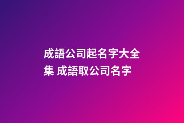 成語公司起名字大全集 成語取公司名字-第1張-公司起名-玄機派